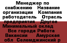 Менеджер по снабжению › Название организации ­ Компания-работодатель › Отрасль предприятия ­ Другое › Минимальный оклад ­ 1 - Все города Работа » Вакансии   . Амурская обл.,Селемджинский р-н